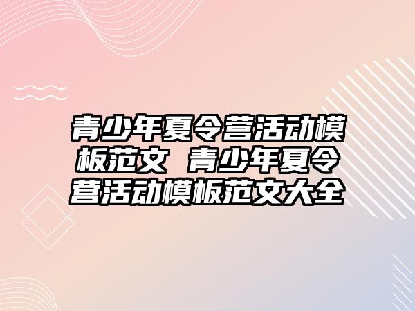 青少年夏令營活動模板范文 青少年夏令營活動模板范文大全