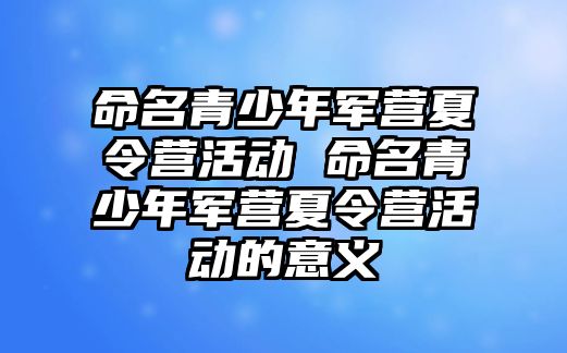 命名青少年軍營夏令營活動 命名青少年軍營夏令營活動的意義