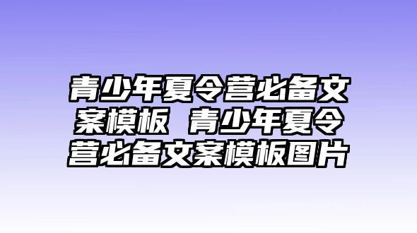 青少年夏令營(yíng)必備文案模板 青少年夏令營(yíng)必備文案模板圖片