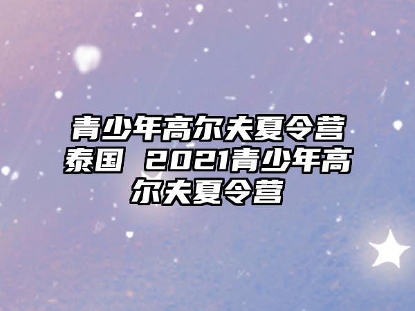 青少年高爾夫夏令營泰國 2021青少年高爾夫夏令營