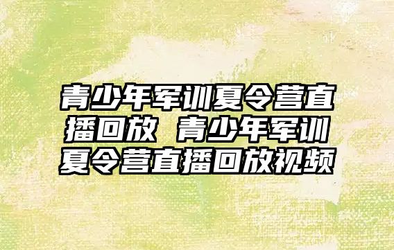 青少年軍訓夏令營直播回放 青少年軍訓夏令營直播回放視頻