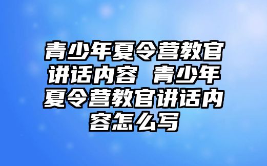 青少年夏令營教官講話內容 青少年夏令營教官講話內容怎么寫