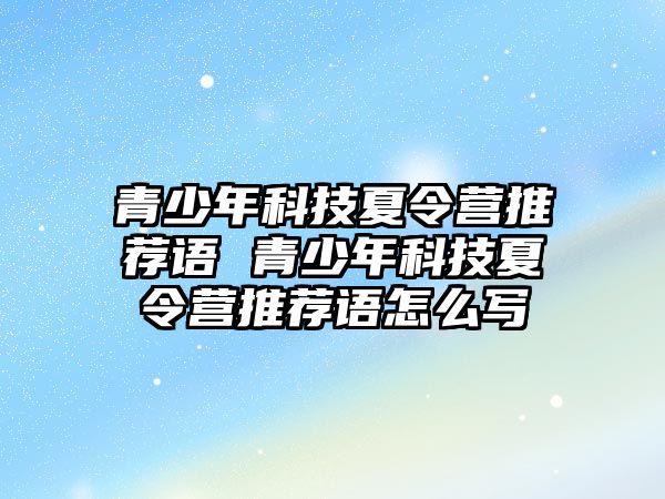 青少年科技夏令營推薦語 青少年科技夏令營推薦語怎么寫