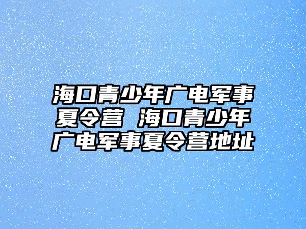 海口青少年廣電軍事夏令營 海口青少年廣電軍事夏令營地址