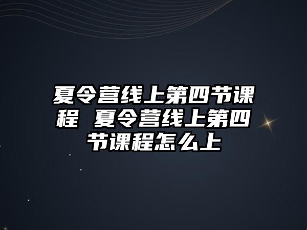 夏令營線上第四節課程 夏令營線上第四節課程怎么上