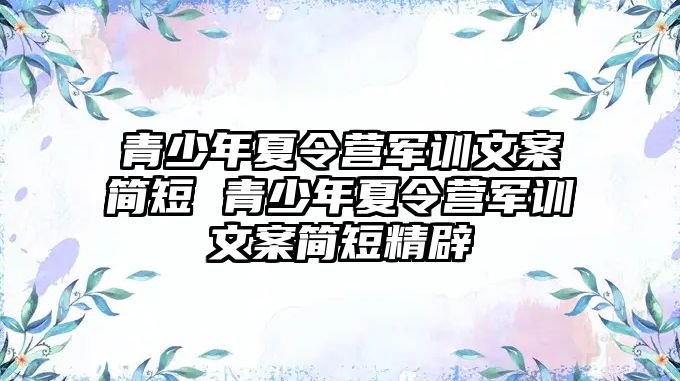 青少年夏令營軍訓文案簡短 青少年夏令營軍訓文案簡短精辟