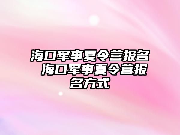 海口軍事夏令營報名 海口軍事夏令營報名方式