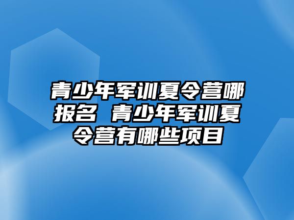 青少年軍訓(xùn)夏令營(yíng)哪報(bào)名 青少年軍訓(xùn)夏令營(yíng)有哪些項(xiàng)目