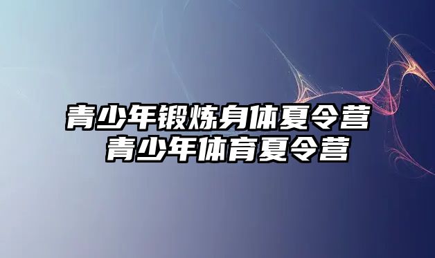 青少年鍛煉身體夏令營 青少年體育夏令營