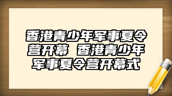 香港青少年軍事夏令營開幕 香港青少年軍事夏令營開幕式