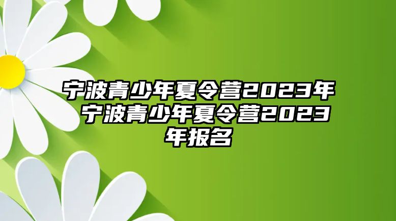 寧波青少年夏令營2023年 寧波青少年夏令營2023年報名