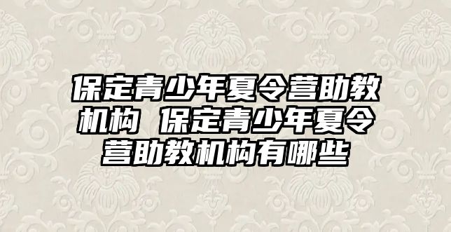 保定青少年夏令營(yíng)助教機(jī)構(gòu) 保定青少年夏令營(yíng)助教機(jī)構(gòu)有哪些