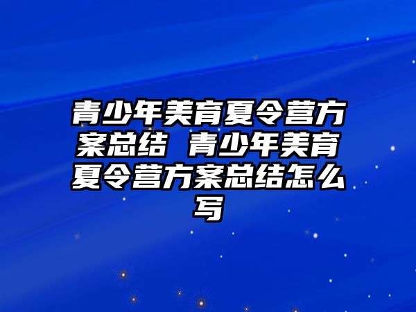 青少年美育夏令營方案總結 青少年美育夏令營方案總結怎么寫