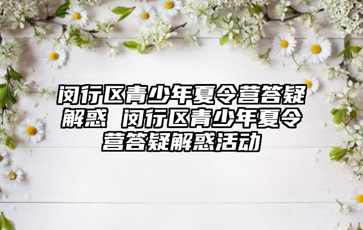 閔行區青少年夏令營答疑解惑 閔行區青少年夏令營答疑解惑活動