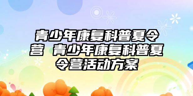 青少年康復科普夏令營 青少年康復科普夏令營活動方案