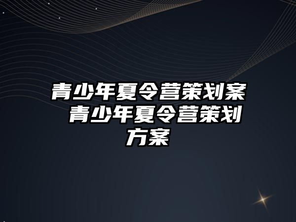 青少年夏令營策劃案 青少年夏令營策劃方案