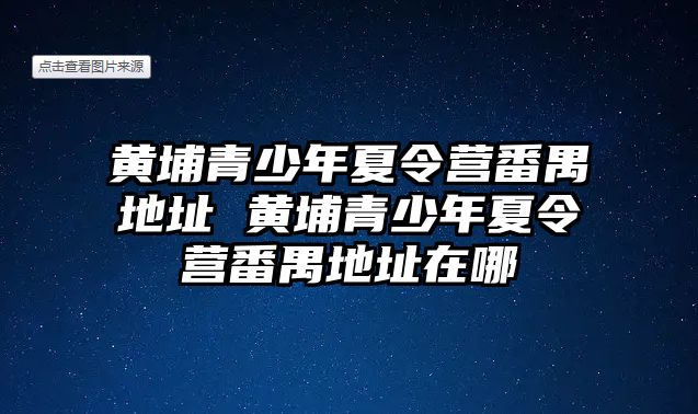 黃埔青少年夏令營(yíng)番禺地址 黃埔青少年夏令營(yíng)番禺地址在哪