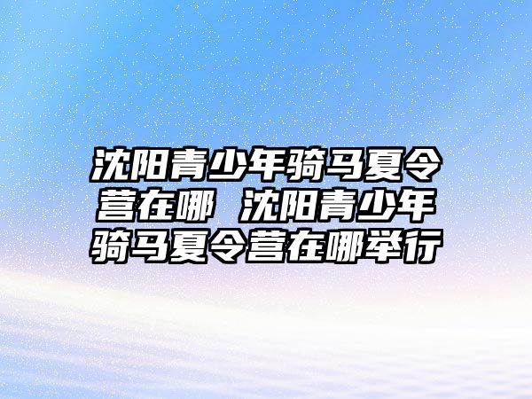 沈陽青少年騎馬夏令營在哪 沈陽青少年騎馬夏令營在哪舉行