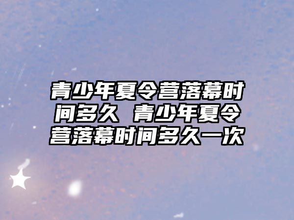 青少年夏令營落幕時間多久 青少年夏令營落幕時間多久一次