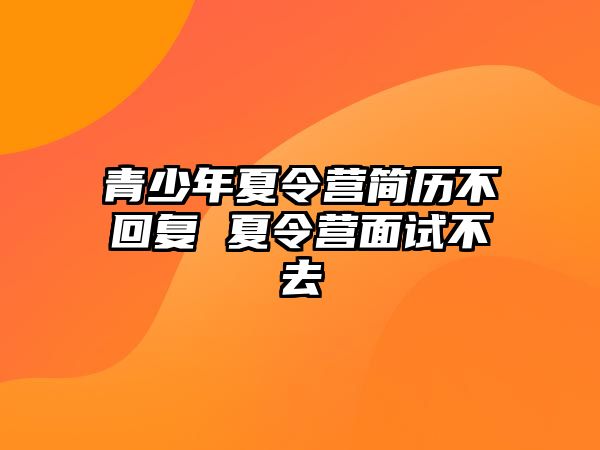 青少年夏令營簡歷不回復 夏令營面試不去