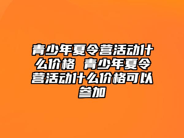 青少年夏令營活動什么價格 青少年夏令營活動什么價格可以參加