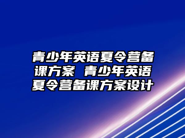 青少年英語夏令營備課方案 青少年英語夏令營備課方案設計