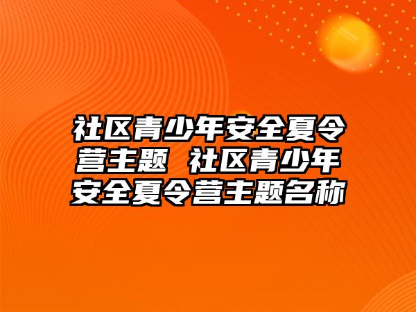 社區青少年安全夏令營主題 社區青少年安全夏令營主題名稱