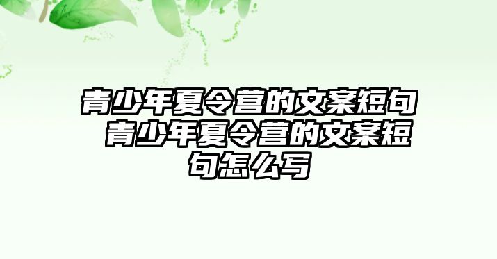 青少年夏令營的文案短句 青少年夏令營的文案短句怎么寫