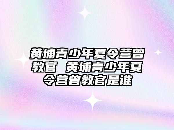 黃埔青少年夏令營曾教官 黃埔青少年夏令營曾教官是誰