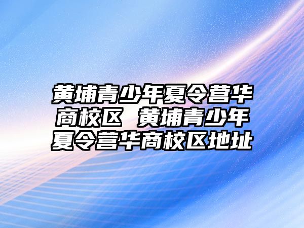 黃埔青少年夏令營華商校區 黃埔青少年夏令營華商校區地址