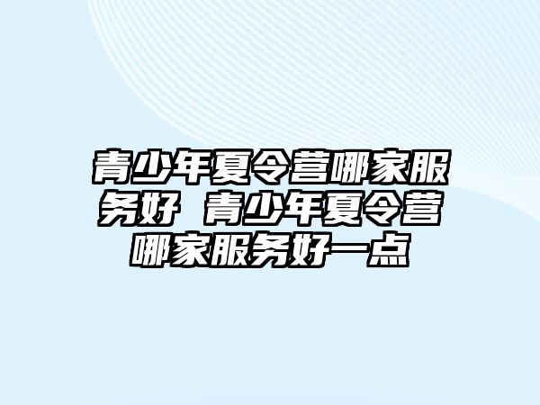 青少年夏令營哪家服務(wù)好 青少年夏令營哪家服務(wù)好一點