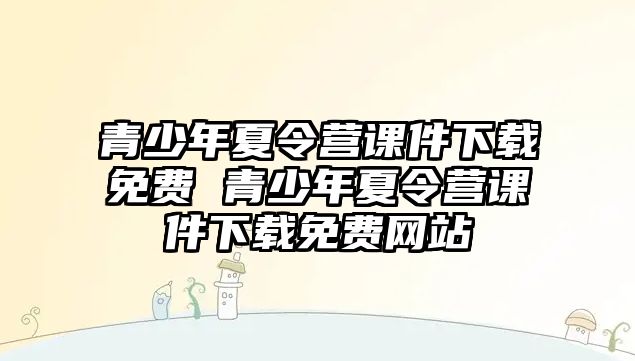 青少年夏令營課件下載免費 青少年夏令營課件下載免費網站