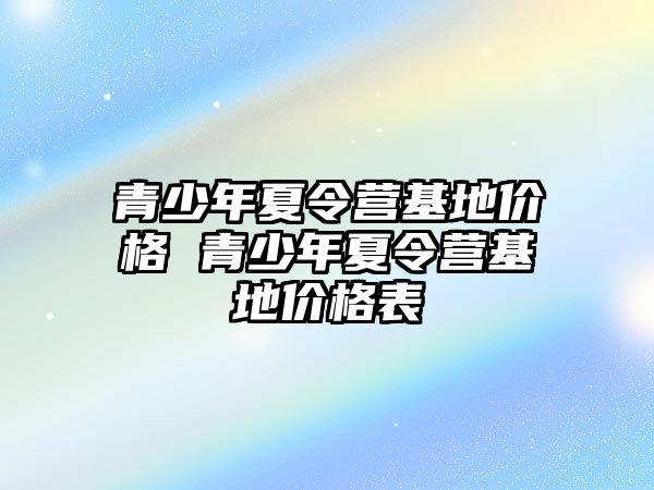 青少年夏令營基地價格 青少年夏令營基地價格表