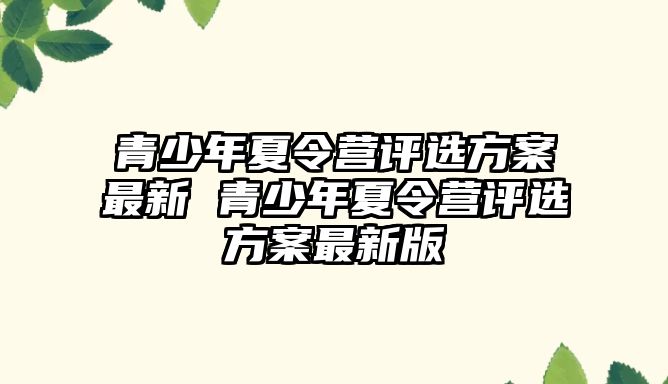 青少年夏令營(yíng)評(píng)選方案最新 青少年夏令營(yíng)評(píng)選方案最新版