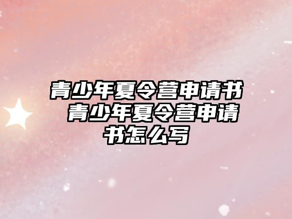 青少年夏令營申請書 青少年夏令營申請書怎么寫