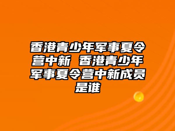 香港青少年軍事夏令營中新 香港青少年軍事夏令營中新成員是誰