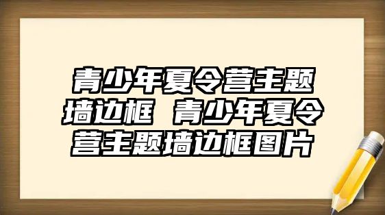 青少年夏令營主題墻邊框 青少年夏令營主題墻邊框圖片