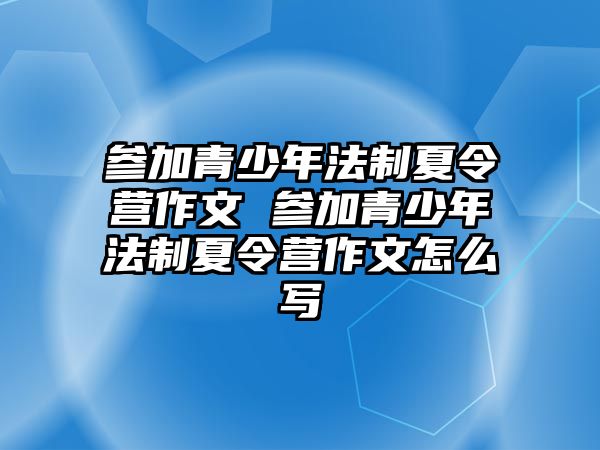 參加青少年法制夏令營(yíng)作文 參加青少年法制夏令營(yíng)作文怎么寫