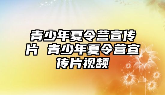 青少年夏令營宣傳片 青少年夏令營宣傳片視頻