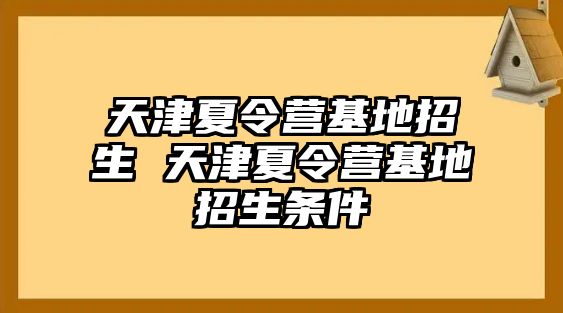 天津夏令營基地招生 天津夏令營基地招生條件