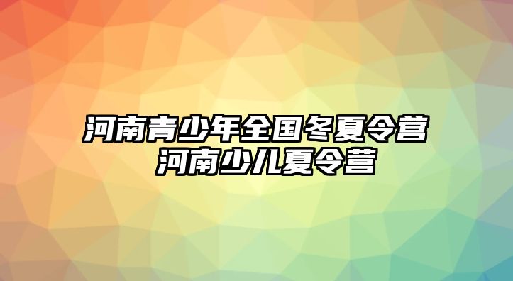 河南青少年全國冬夏令營 河南少兒夏令營