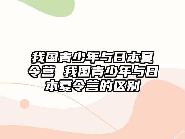 我國青少年與日本夏令營 我國青少年與日本夏令營的區別