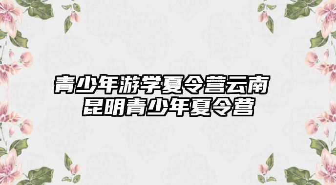 青少年游學夏令營云南 昆明青少年夏令營