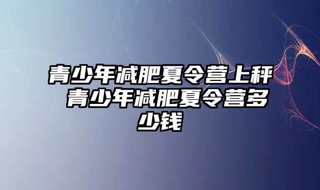 青少年減肥夏令營上秤 青少年減肥夏令營多少錢