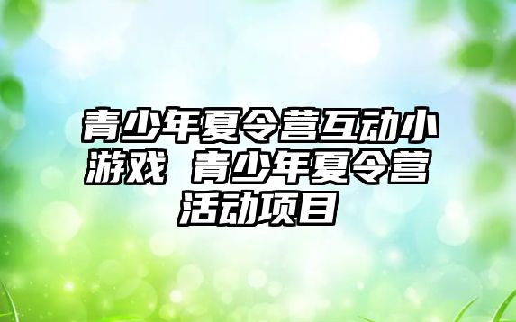 青少年夏令營互動小游戲 青少年夏令營活動項目