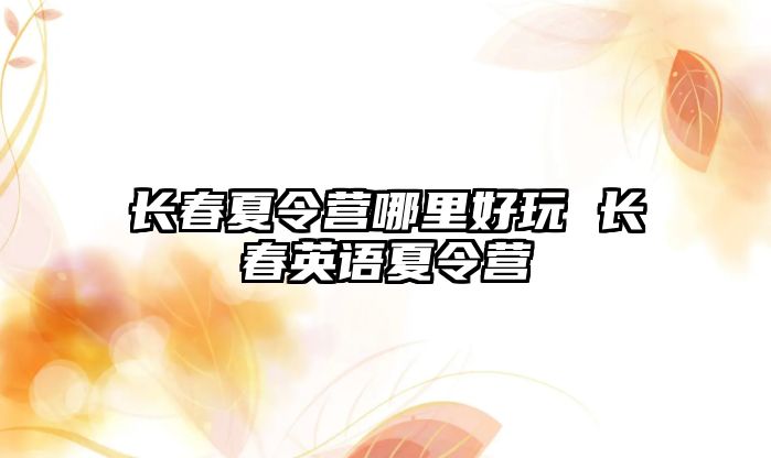 長春夏令營哪里好玩 長春英語夏令營