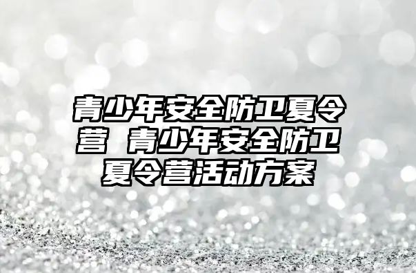 青少年安全防衛夏令營 青少年安全防衛夏令營活動方案