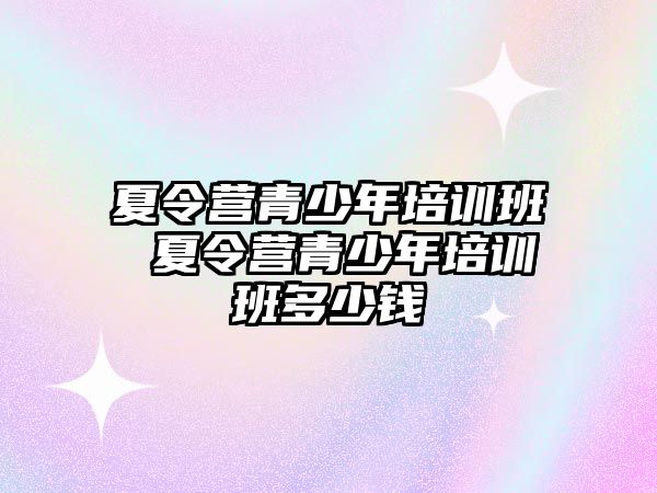 夏令營青少年培訓班 夏令營青少年培訓班多少錢