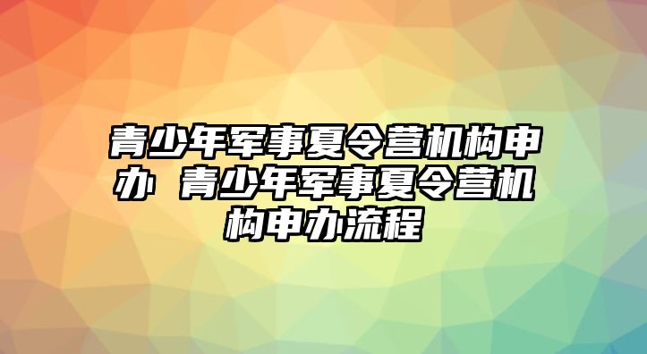 青少年軍事夏令營機構申辦 青少年軍事夏令營機構申辦流程