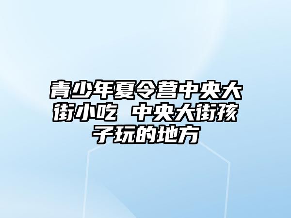 青少年夏令營中央大街小吃 中央大街孩子玩的地方